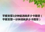 平板支撐1分鐘能消耗多少卡路里（平板支撐一分鐘消耗多少卡路里）