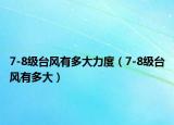 7-8級(jí)臺(tái)風(fēng)有多大力度（7-8級(jí)臺(tái)風(fēng)有多大）