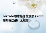 cortado咖啡是什么意思（cotd咖啡探店是什么意思）