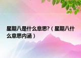 星期八是什么意思?（星期八什么意思內(nèi)涵）