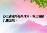 蘇三省結(jié)局是第幾集（蘇三省第幾集出現(xiàn)）