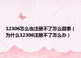 12306怎么也注冊(cè)不了怎么回事（為什么12306注冊(cè)不了怎么辦）