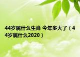 44歲屬什么生肖 今年多大了（44歲屬什么2020）