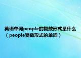 英語單詞people的復(fù)數(shù)形式是什么（people復(fù)數(shù)形式的單詞）