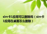 sim卡1應用可以刪除嗎（sim卡1應用在桌面怎么刪除）