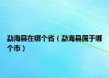 勐?？h在哪個(gè)?。ㄛ潞？h屬于哪個(gè)市）