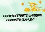 oppor9s的呼吸燈怎么設置顏色（oppor9呼吸燈怎么換色）