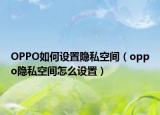 OPPO如何設置隱私空間（oppo隱私空間怎么設置）