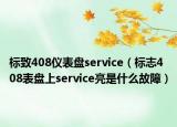 標致408儀表盤service（標志408表盤上service亮是什么故障）