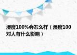 濕度100%會怎么樣（濕度100對人有什么影響）