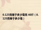 0.125克等于多少毫克 40斤（0.125克等于多少毫）