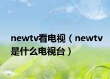 newtv看電視（newtv是什么電視臺）