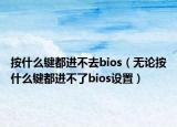 按什么鍵都進(jìn)不去bios（無論按什么鍵都進(jìn)不了bios設(shè)置）