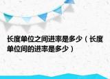 長度單位之間進(jìn)率是多少（長度單位間的進(jìn)率是多少）