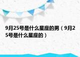 9月25號(hào)是什么星座的男（9月25號(hào)是什么星座的）