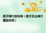 橙子榨汁放水嗎（橙子怎么榨汁要加水嗎）