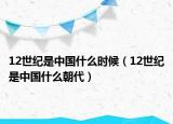 12世紀(jì)是中國(guó)什么時(shí)候（12世紀(jì)是中國(guó)什么朝代）