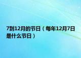 7到12月的節(jié)日（每年12月7日是什么節(jié)日）