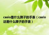 casio是什么牌子的手表（caslo這是什么牌子的手表）