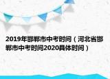 2019年邯鄲市中考時間（河北省邯鄲市中考時間2020具體時間）