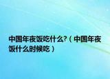 中國年夜飯吃什么?（中國年夜飯什么時候吃）