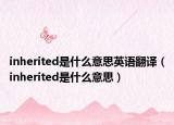 inherited是什么意思英語翻譯（inherited是什么意思）