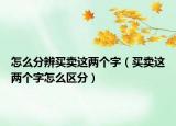 怎么分辨買(mǎi)賣(mài)這兩個(gè)字（買(mǎi)賣(mài)這兩個(gè)字怎么區(qū)分）