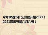 今年啤酒節(jié)什么時(shí)候開始2021（2021啤酒節(jié)是幾月幾號(hào)）