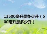 13500毫升是多少升（500毫升是多少升）