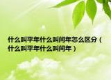 什么叫平年什么叫閏年怎么區(qū)分（什么叫平年什么叫閏年）