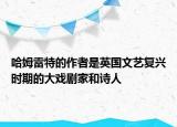 哈姆雷特的作者是英國(guó)文藝復(fù)興時(shí)期的大戲劇家和詩(shī)人