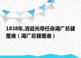 1838年,清道光帝任命湖廣總督是誰（湖廣總督是誰）