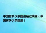 中國(guó)有多少條國(guó)道經(jīng)過(guò)陜西（中國(guó)有多少條國(guó)道）