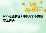 app無法兼容（手機app不兼容怎么解決）