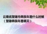 云南省楚雄市彝族年是什么時(shí)候（楚雄彝族年是哪天）