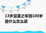 13歲豆蔻之年到100歲是什么怎么讀