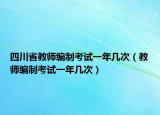 四川省教師編制考試一年幾次（教師編制考試一年幾次）