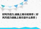 好風(fēng)憑借力,送我上青云啥意思（好風(fēng)憑借力送我上青云是什么意思）