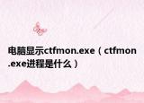 電腦顯示ctfmon.exe（ctfmon.exe進程是什么）