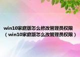 win10家庭版怎么修改管理員權(quán)限（win10家庭版怎么改管理員權(quán)限）