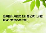 分?jǐn)?shù)除以分?jǐn)?shù)怎么計(jì)算公式（分?jǐn)?shù)除以分?jǐn)?shù)是怎么計(jì)算）