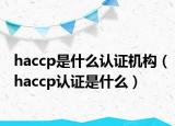 haccp是什么認證機構(gòu)（haccp認證是什么）