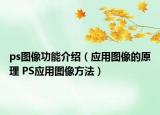 ps圖像功能介紹（應(yīng)用圖像的原理 PS應(yīng)用圖像方法）