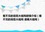 看不見的背后大結(jié)局劇情介紹（看不見的背后大結(jié)局 請看大結(jié)局）