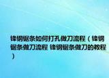 鋒鋼鋸條如何打孔做刀流程（鋒鋼鋸條做刀流程 鋒鋼鋸條做刀的教程）