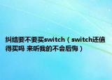 糾結(jié)要不要買switch（switch還值得買嗎 來聽我的不會后悔）