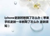 iphone更新時(shí)斷網(wǎng)了怎么辦（蘋果手機(jī)更新一半斷網(wǎng)了怎么辦 更新須知）