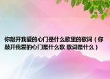 你敲開我愛的心門是什么歌里的歌詞（你敲開我愛的心門是什么歌 歌詞是什么）