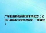 廣東石磨腸粉的做法米漿配方（公開石磨腸粉米漿比例配方 一學(xué)就會(huì)）