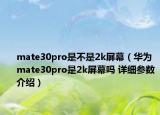 mate30pro是不是2k屏幕（華為mate30pro是2k屏幕嗎 詳細參數(shù)介紹）